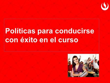 Políticas para conducirse con éxito en el curso.  El número máximo de ausencias son 3 sesiones (25% de las clases lectivas). De tener más inasistencias,