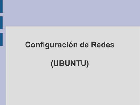 Configuración de Redes (UBUNTU). Estatica ● Direccion IP ● Mascara de Subred ● Puerta de Enlace ● DNS Dinámica ● DHCP Elementos necesarios.