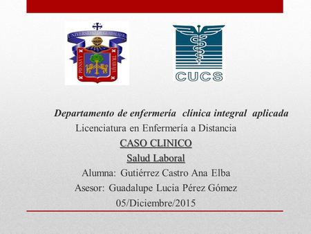 Departamento de enfermería clínica integral aplicada Licenciatura en Enfermería a Distancia CASO CLINICO Salud Laboral Alumna: Gutiérrez Castro Ana Elba.