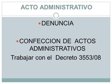 ACTO ADMINISTRATIVO DENUNCIA CONFECCION DE ACTOS ADMINISTRATIVOS Trabajar con el Decreto 3553/08.