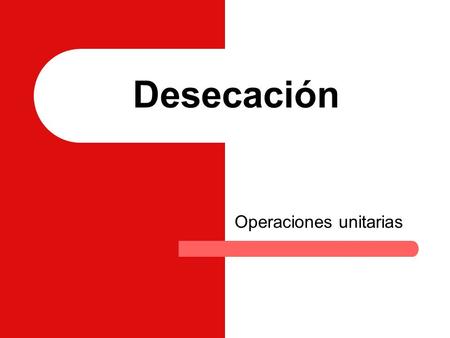 Desecación Operaciones unitarias. Desecación Esta operación unitaria consiste en la eliminación de sustancias liquidas desde sólidos mediante diversos.