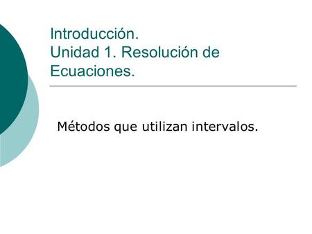 Introducción. Unidad 1. Resolución de Ecuaciones. Métodos que utilizan intervalos.