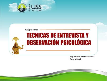 Mg. Patricia Becerra Escate Tutor Virtual TECNICAS DE ENTREVISTA Y OBSERVACIÓN PSICOLÓGICA Asignatura: