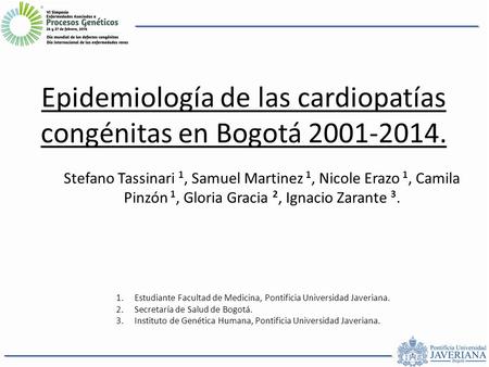 Epidemiología de las cardiopatías congénitas en Bogotá 2001-2014. Stefano Tassinari 1, Samuel Martinez 1, Nicole Erazo 1, Camila Pinzón 1, Gloria Gracia.