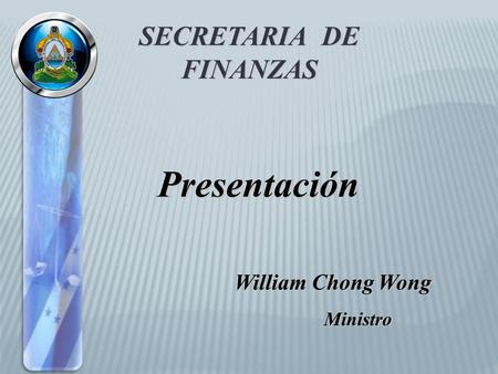 SECRETARIA DE FINANZAS Presentación William Chong Wong Ministro.