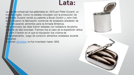 La lata de conservas fue patentada en 1810 por Peter Durand, un inventor inglés. Como no estaba vinculado con la producción de alimentos Durand vendió.