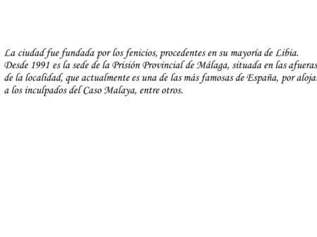 La ciudad fue fundada por los fenicios, procedentes en su mayoría de Libia. Desde 1991 es la sede de la Prisión Provincial de Málaga, situada en las afueras.