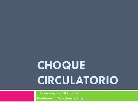 CHOQUE CIRCULATORIO Johanna Archila Tibaduiza Residente II año – Anestesiología.