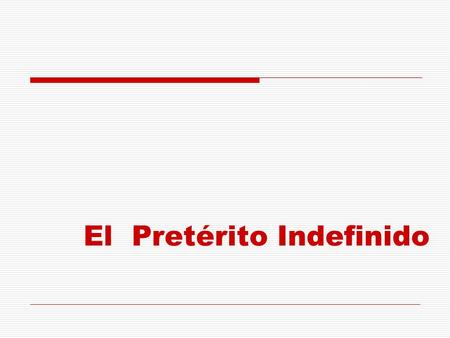 El Pretérito Indefinido. ● El Pretérito Indefinido (también llamado “pretérito perfecto simple”) expresa una acción puntual “plenamente acabada” en el.