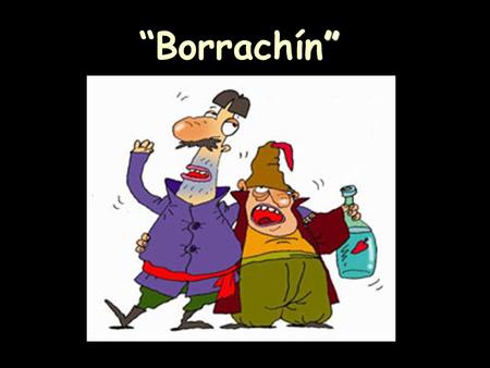 ” “Borrachín”. Un borracho se detiene frente a la ventana de su casa y empieza a gritar: -¡Rameraaa, cabronaaa, ábreme la puertaaa!