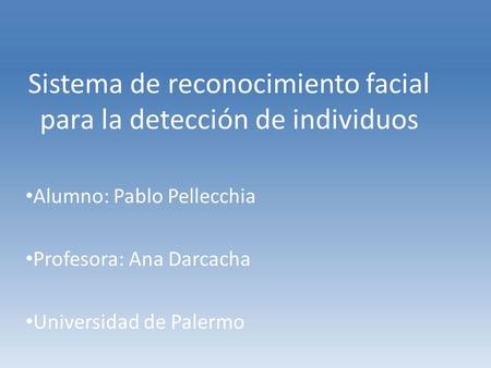 Sistema de reconocimiento facial para la detección de individuos Alumno: Pablo Pellecchia Profesora: Ana Darcacha Universidad de Palermo.