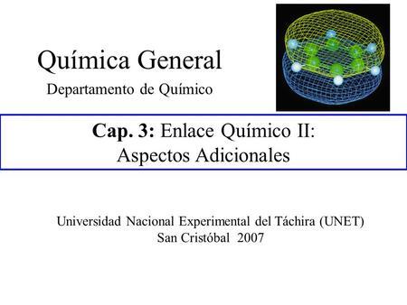 Química General Departamento de Químico Cap. 3: Enlace Químico II: Aspectos Adicionales Universidad Nacional Experimental del Táchira (UNET) San Cristóbal.