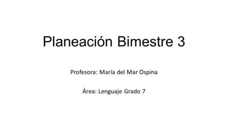 Planeación Bimestre 3 Profesora: María del Mar Ospina Área: Lenguaje Grado 7.