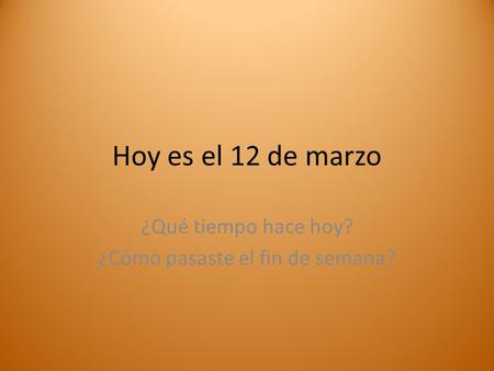 Hoy es el 12 de marzo ¿Qué tiempo hace hoy? ¿Cómo pasaste el fin de semana?
