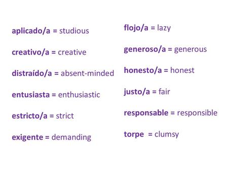 Aplicado/a = studious creativo/a = creative distraído/a = absent-minded entusiasta = enthusiastic estricto/a = strict exigente = demanding flojo/a = lazy.