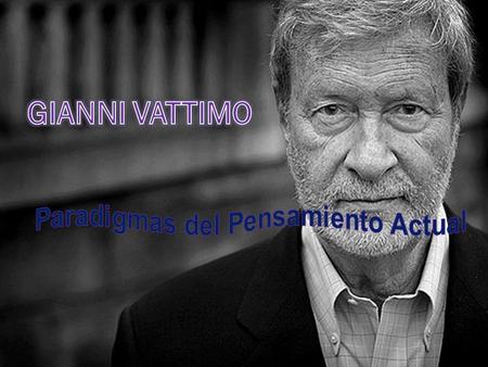 Contexto personal  Gianni Vattimo (Turín, 1936)  Referente central de la posmodernidad  Se aleja de la religión durante los años sesenta  En 1964.