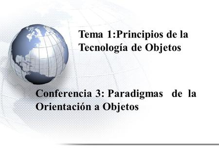 Conferencia 3: Paradigmas de la Orientación a Objetos Tema 1:Principios de la Tecnología de Objetos.
