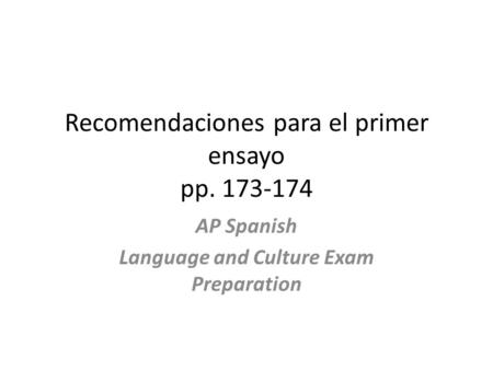 Recomendaciones para el primer ensayo pp. 173-174 AP Spanish Language and Culture Exam Preparation.