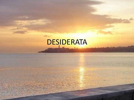 DESIDERATA. Desiderata (del latín desiderata cosas deseadas, plural dedesideratum) es un poema muy conocido sobre la búsqueda de la felicidad en la.