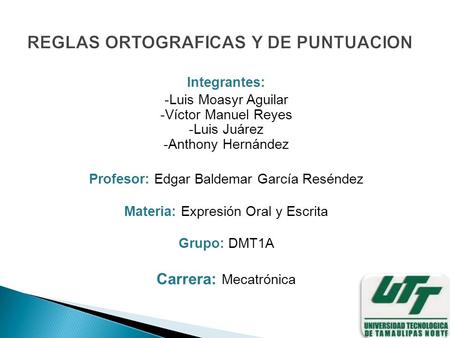 Integrantes: -Luis Moasyr Aguilar -Víctor Manuel Reyes -Luis Juárez -Anthony Hernández Profesor: Edgar Baldemar García Reséndez Materia: Expresión Oral.