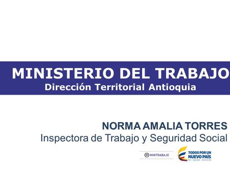 MINISTERIO DEL TRABAJO Dirección Territorial Antioquia MINISTERIO DEL TRABAJO Dirección Territorial Antioquia NORMA AMALIA TORRES Inspectora de Trabajo.