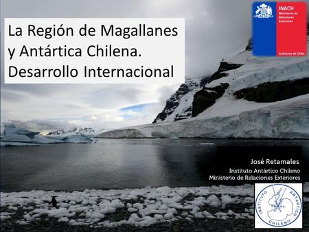 José Retamales La Región de Magallanes y Antártica Chilena. Desarrollo Internacional.
