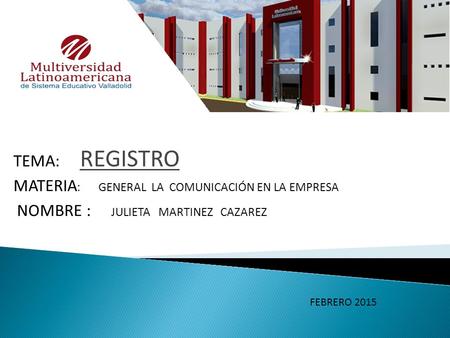 TEMA: REGISTRO MATERIA : GENERAL LA COMUNICACIÓN EN LA EMPRESA NOMBRE : JULIETA MARTINEZ CAZAREZ FEBRERO 2015.