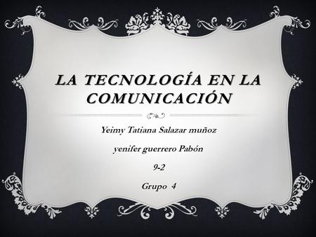 LA TECNOLOGÍA EN LA COMUNICACIÓN Yeimy Tatiana Salazar muñoz yenifer guerrero Pabón 9-2 Grupo 4.