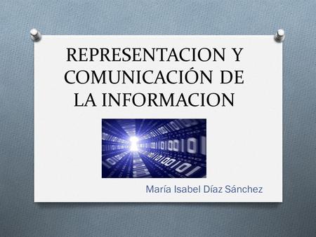 REPRESENTACION Y COMUNICACIÓN DE LA INFORMACION María Isabel Díaz Sánchez.