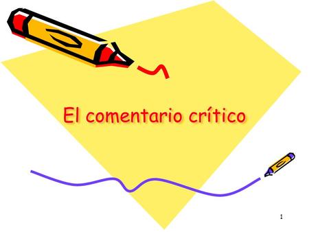 1 El comentario crítico 2 “Comentario” y “crítico” Se pide un comentario que además sea crítico crítico, ca. (Del lat. critĭcus, y este del gr. κριτικóς).