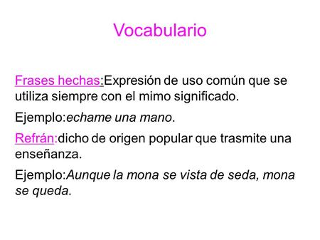 Vocabulario Frases hechas:Expresión de uso común que se utiliza siempre con el mimo significado. Ejemplo:echame una mano. Refrán:dicho de origen popular.