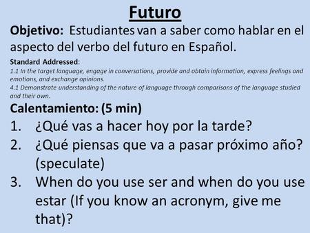 Futuro Objetivo: Estudiantes van a saber como hablar en el aspecto del verbo del futuro en Español. Standard Addressed: 1.1 In the target language, engage.
