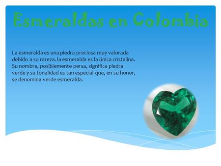 La esmeralda es una piedra preciosa muy valorada debido a su rareza. la esmeralda es la única cristalina. Su nombre, posiblemente persa, significa piedra.