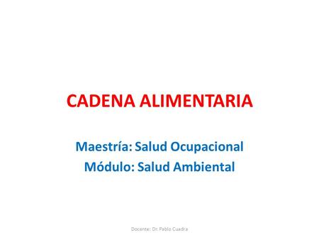 CADENA ALIMENTARIA Maestría: Salud Ocupacional Módulo: Salud Ambiental Docente: Dr. Pablo Cuadra.