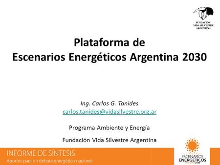 27/09/2016 Plataforma de Escenarios Energéticos Argentina 2030 Ing. Carlos G. Tanides Programa Ambiente y Energía Fundación.