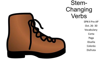 Stem- Changing Verbs SPN II Pre AP Oct. 26- 30 Vocabulary: Corta Pega Diseña Coloréa Disfruta.