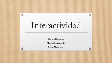 Interactividad Carlos Cardona Michelle Acevedo Sofía Quintero.