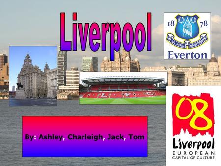 By: Ashley, Charleigh, Jack, Tom Ésta es nuestra ciudad, se llama Liverpool está situada en el noroeste de Inglaterra. El río Mersey se atreviesa la.