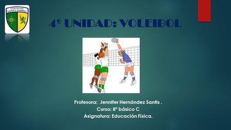 4º UNIDAD: VOLEIBOL Profesora: Jennifer Hernández Santis. Curso: 8º básico C Asignatura: Educación Física.