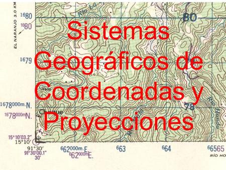 Sistemas Geográficos de Coordenadas y Proyecciones.