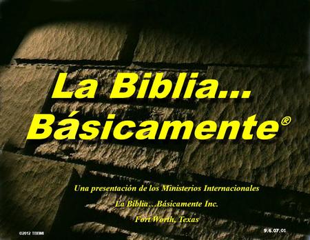 © 2012 TBBMI 9.6.07. La Biblia… B á sicamente La Biblia… B á sicamente ® ® Una presentación de los Ministerios Internacionales La Biblia…Básicamente Inc.