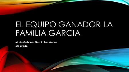 EL EQUIPO GANADOR LA FAMILIA GARCIA María Gabriela García Fernández 6to grado.