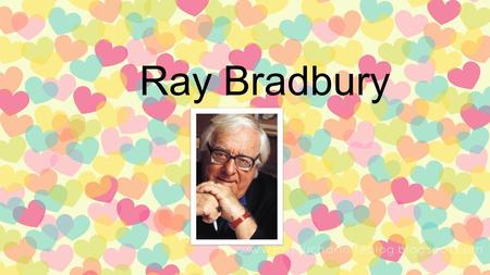 Ray Bradbury. RAY DOUGLAS BRADBURY Fecha de nacimiento: 22 de Agosto de 1920 Fecha de fallecimiento: 5 de Junio del 2012 Nació en: Los Ángeles, California.