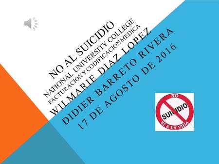 NO AL SUICIDIO NATIONAL UNIVERSITY COLLEGE FACTURACION Y CODIFICACION MEDICA WILMARIE DIAZ LOPEZ DIDIER BARRETO RIVERA 17 DE AGOSTO DE 2016.