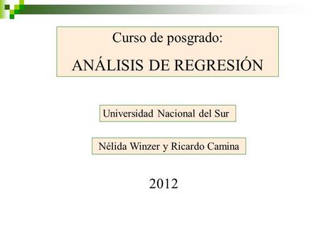 Curso de posgrado: ANÁLISIS DE REGRESIÓN Universidad Nacional del Sur Nélida Winzer y Ricardo Camina 2012.