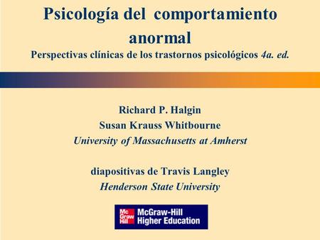Psicología del comportamiento anormal Perspectivas clínicas de los trastornos psicológicos 4a. ed. Richard P. Halgin Susan Krauss Whitbourne University.