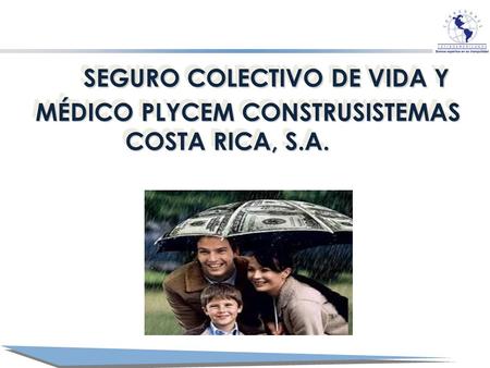 SEGURO COLECTIVO DE VIDA Y MÉDICO PLYCEM CONSTRUSISTEMAS COSTA RICA, S.A. SEGURO COLECTIVO DE VIDA Y MÉDICO PLYCEM CONSTRUSISTEMAS COSTA RICA, S.A.