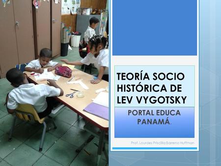 TEORÍA SOCIO HISTÓRICA DE LEV VYGOTSKY PORTAL EDUCA PANAMÁ. Prof. Lourdes Priscillla Barreno Huffman.