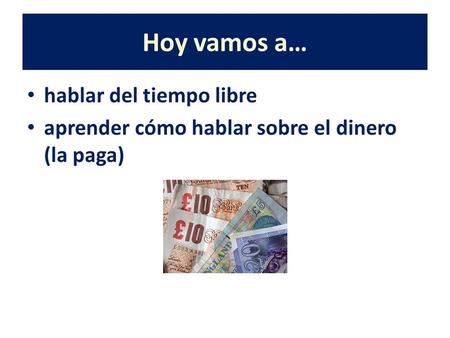 Hoy vamos a… hablar del tiempo libre aprender cómo hablar sobre el dinero (la paga)