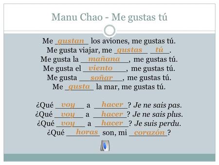 Manu Chao - Me gustas tú Me _______ los aviones, me gustas tú. Me gusta viajar, me _______ ____. Me gusta la __________, me gustas tú. Me gusta el _________,